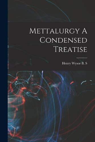 Cover image for Mettalurgy A Condensed Treatise