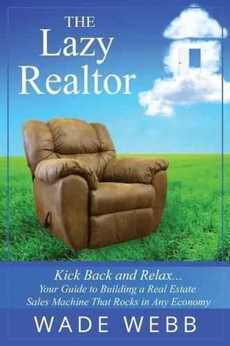 Cover image for The Lazy Realtor: Kick Back and Relax...Your Guide to Building a Real Estate Sales Machine That Rocks in Any Economy