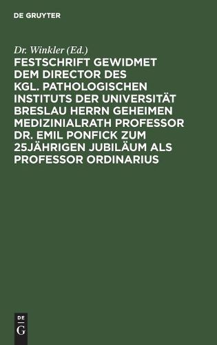 Festschrift Gewidmet Dem Director Des Kgl. Pathologischen Instituts Der Universitat Breslau Herrn Geheimen Medizinialrath Professor Dr. Emil Ponfick Zum 25jahrigen Jubilaum ALS Professor Ordinarius: Breslau, Den 15. Januar 1899