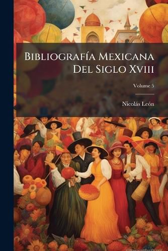 Cover image for Bibliograf a Mexicana del Siglo XVIII, Volume 5