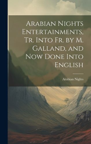 Cover image for Arabian Nights Entertainments, Tr. Into Fr. by M. Galland, and Now Done Into English