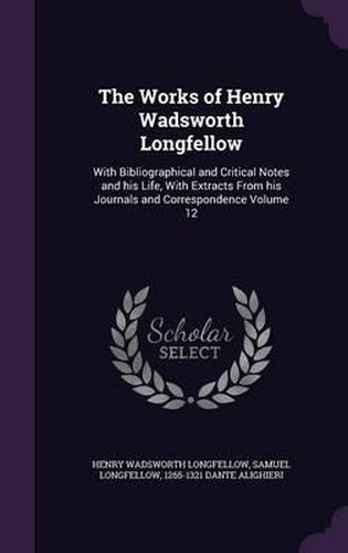 The Works of Henry Wadsworth Longfellow: With Bibliographical and Critical Notes and His Life, with Extracts from His Journals and Correspondence Volume 12