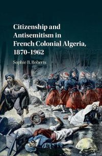 Cover image for Citizenship and Antisemitism in French Colonial Algeria, 1870-1962