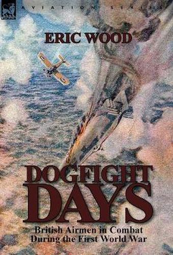 Cover image for Dogfight Days: British Airmen in Combat During the First World War