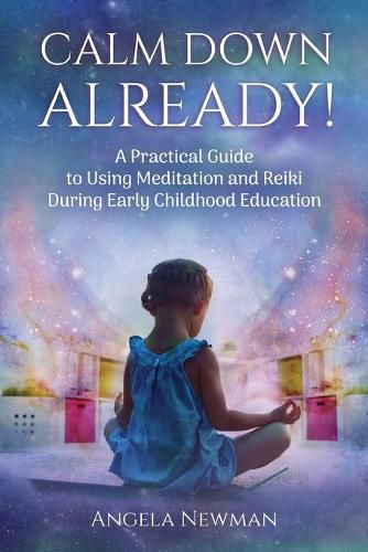 Cover image for Calm Down Already!: A Practic Guide to Using Meditation and Reiki During Early Childhood Education