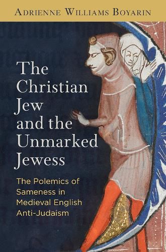 Cover image for The Christian Jew and the Unmarked Jewess: The Polemics of Sameness in Medieval English Anti-Judaism