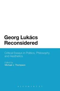 Cover image for Georg Lukacs Reconsidered: Critical Essays in Politics, Philosophy and Aesthetics