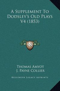 Cover image for A Supplement to Dodsley's Old Plays V4 (1853)