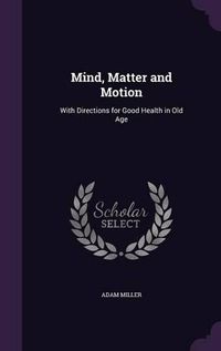 Cover image for Mind, Matter and Motion: With Directions for Good Health in Old Age