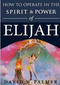 Cover image for How to Operate in the Spirit and Power of Elijah