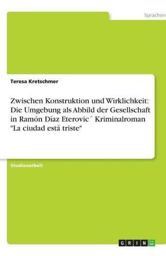 Cover image for Zwischen Konstruktion und Wirklichkeit: Die Umgebung als Abbild der Gesellschaft in Ramon Diaz Eterovic Kriminalroman La ciudad esta triste