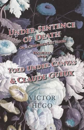 Cover image for Under Sentence of Death - Or, a Criminal's Last Hours - Together With - Told Under Canvas and Claude Gueux