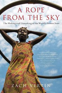 Cover image for A Rope from the Sky: The Making and Unmaking of the World's Newest State