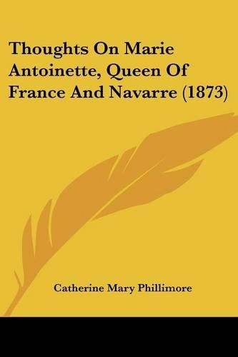 Cover image for Thoughts on Marie Antoinette, Queen of France and Navarre (1873)