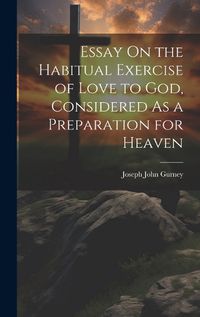 Cover image for Essay On the Habitual Exercise of Love to God, Considered As a Preparation for Heaven