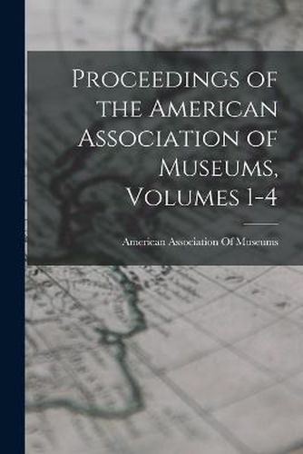 Proceedings of the American Association of Museums, Volumes 1-4