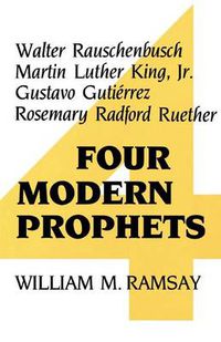 Cover image for Four Modern Prophets: Walter Rauschenbusch, Martin Luther King Jr, Gustavo Gutierrez, Rosemary Ruether