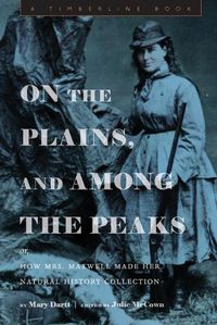 Cover image for On the Plains, and Among the Peaks: Or, How Mrs. Maxwell Made Her Natural History Collection: By Mary Dartt