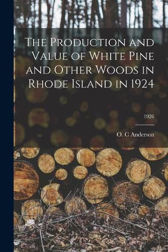 Cover image for The Production and Value of White Pine and Other Woods in Rhode Island in 1924; 1926