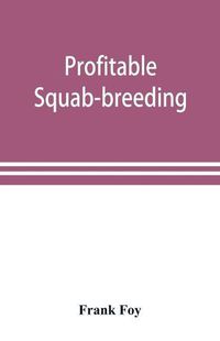 Cover image for Profitable squab-breeding: how to make money easily and rapidly with a small capital breeding squabs