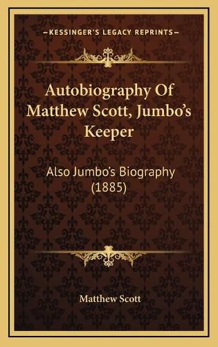 Cover image for Autobiography of Matthew Scott, Jumbo's Keeper: Also Jumbo's Biography (1885)