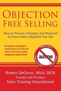 Cover image for Objection Free Selling: How to Prevent, Preempt, and Respond to Every Sales Objection You Get