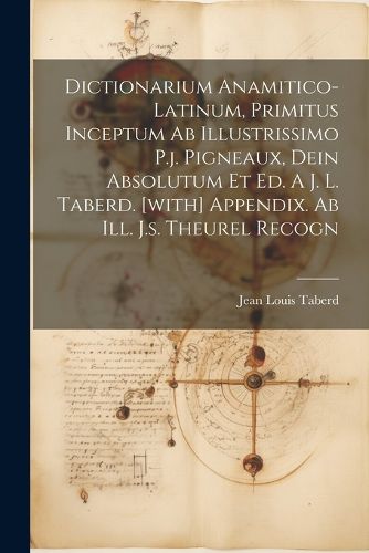 Cover image for Dictionarium Anamitico-latinum, Primitus Inceptum Ab Illustrissimo P.j. Pigneaux, Dein Absolutum Et Ed. A J. L. Taberd. [with] Appendix. Ab Ill. J.s. Theurel Recogn