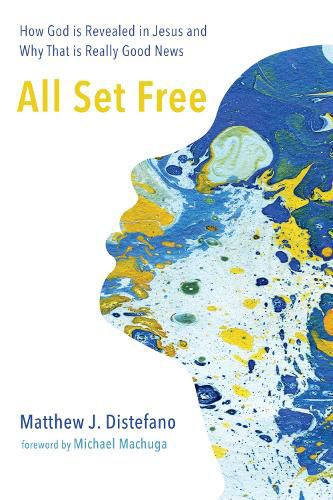 All Set Free: How God Is Revealed in Jesus and Why That Is Really Good News