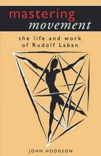 Cover image for Mastering Movement: The Life and Work of Rudolf Laban