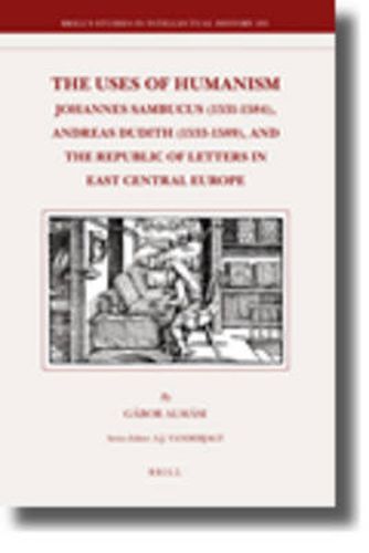 Cover image for The Uses of Humanism: Johannes Sambucus (1531-1584), Andreas Dudith (1533-1589), and the Republic of Letters in East Central Europe