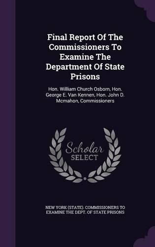 Cover image for Final Report of the Commissioners to Examine the Department of State Prisons: Hon. William Church Osborn, Hon. George E. Van Kennen, Hon. John D. McMahon, Commissioners