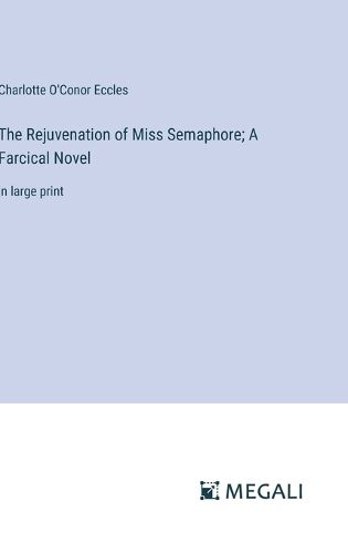 Cover image for The Rejuvenation of Miss Semaphore; A Farcical Novel