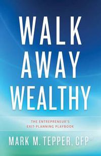 Cover image for Walk Away Wealthy: The Entrepreneur's Exit-Planning Playbook