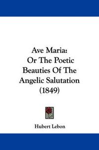 Cover image for Ave Maria: Or The Poetic Beauties Of The Angelic Salutation (1849)