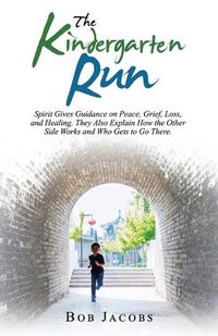 Cover image for The Kindergarten Run: Spirit Gives Guidance on Peace, Grief, Loss, and Healing. They Also Explain How the Other Side Works and Who Gets to Go There.