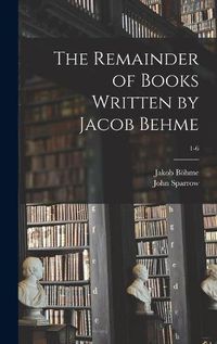 Cover image for The Remainder of Books Written by Jacob Behme; 1-6