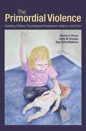 Cover image for The Primordial Violence: Spanking Children, Psychological Development, Violence, and Crime