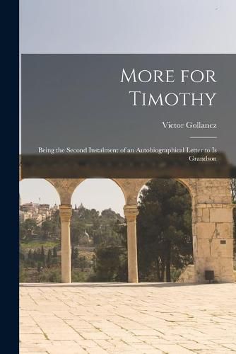 Cover image for More for Timothy: Being the Second Instalment of an Autobiographical Letter to is Grandson