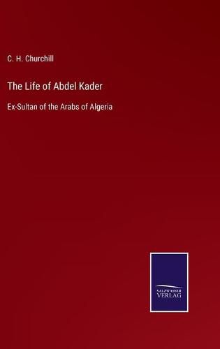 Cover image for The Life of Abdel Kader: Ex-Sultan of the Arabs of Algeria