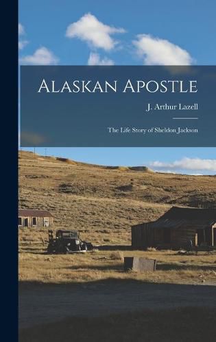 Cover image for Alaskan Apostle; the Life Story of Sheldon Jackson