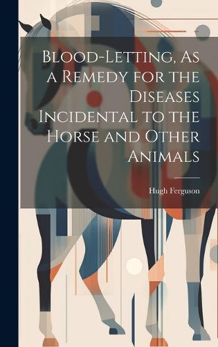 Cover image for Blood-Letting, As a Remedy for the Diseases Incidental to the Horse and Other Animals
