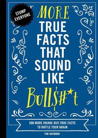 Cover image for More True Facts That Sound Like Bull$#*t: 500 More Insane-But-True Facts to Rattle Your Brain (Fun Facts, Amazing Statistic, Humor Gift, Gift Books)