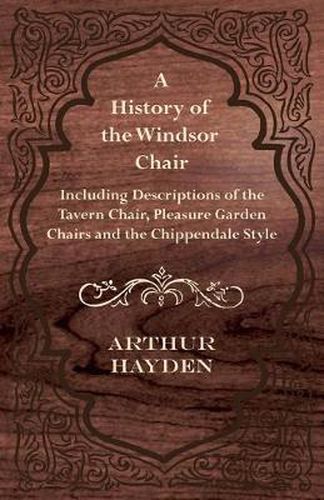 Cover image for A History of the Windsor Chair - Including Descriptions of the Tavern Chair, Pleasure Garden Chairs and the Chippendale Style