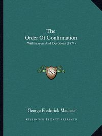 Cover image for The Order of Confirmation: With Prayers and Devotions (1874)