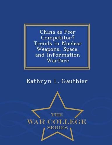 Cover image for China as Peer Competitor? Trends in Nuclear Weapons, Space, and Information Warfare - War College Series