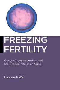 Cover image for Freezing Fertility: Oocyte Cryopreservation and the Gender Politics of Aging