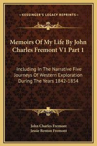 Cover image for Memoirs of My Life by John Charles Fremont V1 Part 1: Including in the Narrative Five Journeys of Western Exploration During the Years 1842-1854