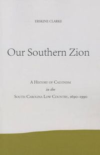 Cover image for Our Southern Zion: A History of Calvinism in the South Carolina Low Country, 1690-1990