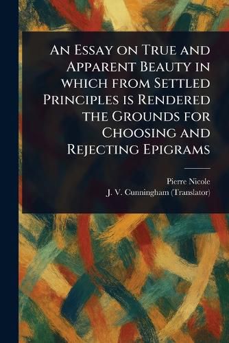 Cover image for An Essay on True and Apparent Beauty in Which From Settled Principles is Rendered the Grounds for Choosing and Rejecting Epigrams