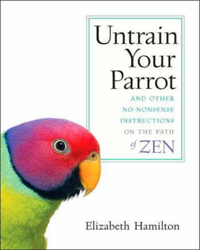 Cover image for Untrain Your Parrot: And Other No-nonsense Instructions on the Path of Zen